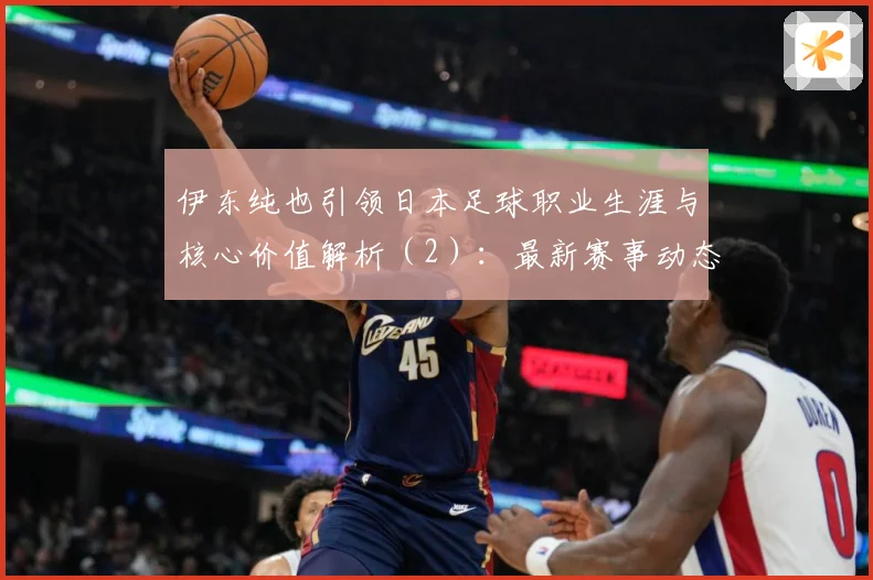 伊东纯也引领日本足球职业生涯与核心价值解析（2）：最新赛事动态与深度分析