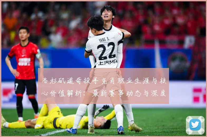 洛杉矶道奇投手克肖职业生涯与核心价值解析：最新赛事动态与深度分析