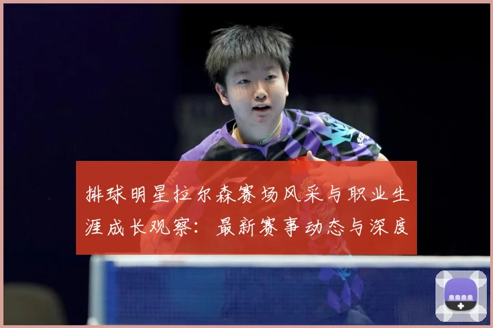 排球明星拉尔森赛场风采与职业生涯成长观察：最新赛事动态与深度分析