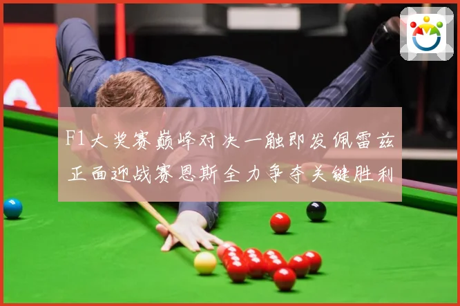 F1大奖赛巅峰对决一触即发佩雷兹正面迎战赛恩斯全力争夺关键胜利荣耀之战即将上演：最新赛事动态与深度分析