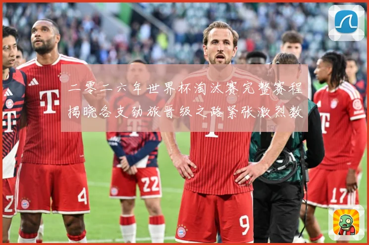 二零二六年世界杯淘汰赛完整赛程揭晓各支劲旅晋级之路紧张激烈数据研判：最新赛事动态与深度分析
