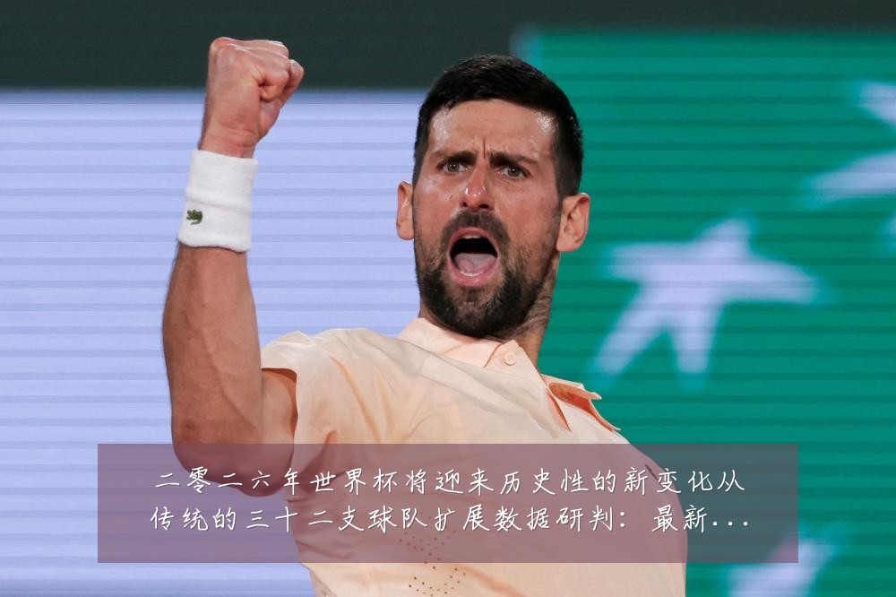二零二六年世界杯将迎来历史性的新变化从传统的三十二支球队扩展数据研判:最新赛事动态与深度分析