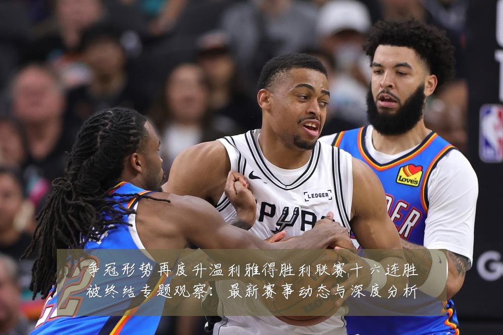 争冠形势再度升温利雅得胜利联赛十六连胜被终结专题观察:最新赛事动态与深度分析